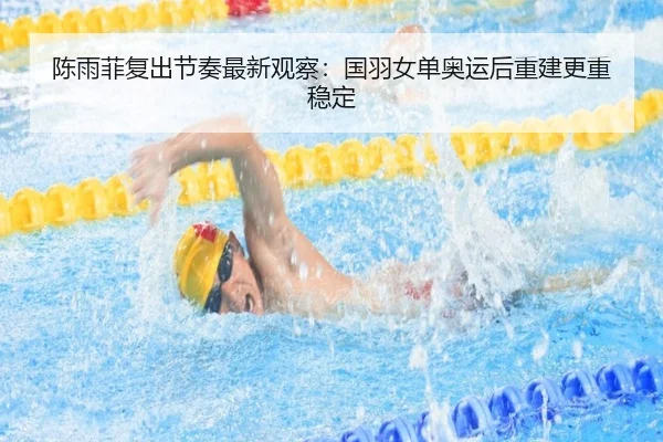 陈雨菲复出节奏最新观察：国羽女单奥运后重建更重稳定
