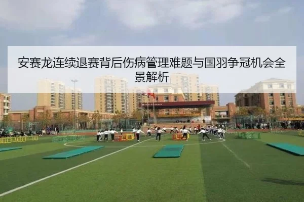 安赛龙连续退赛背后伤病管理难题与国羽争冠机会全景解析