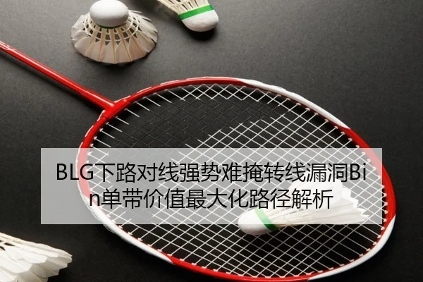 BLG下路对线强势难掩转线漏洞Bin单带价值最大化路径解析